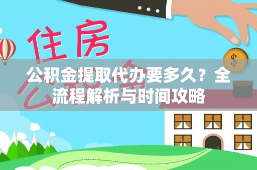 柳南公积金提取代办要多久？全流程解析与时间攻略