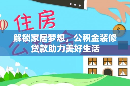 柳南解锁家居梦想，公积金装修贷款助力美好生活