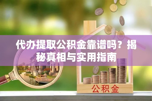 柳南代办提取公积金靠谱吗？揭秘真相与实用指南
