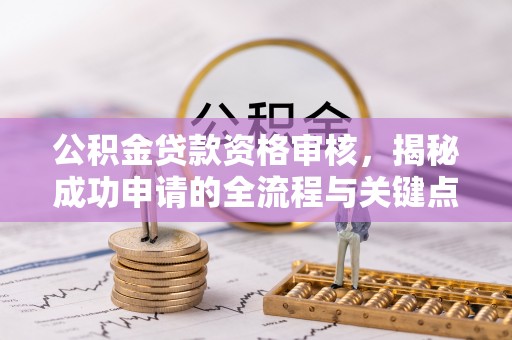 柳南公积金贷款资格审核，揭秘成功申请的全流程与关键点