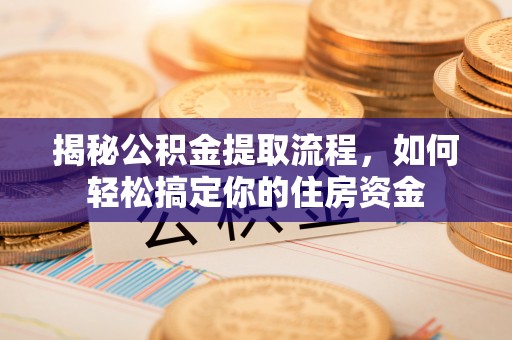 柳南揭秘公积金提取流程，如何轻松搞定你的住房资金