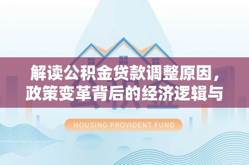 柳南解读公积金贷款调整原因，政策变革背后的经济逻辑与民生影响